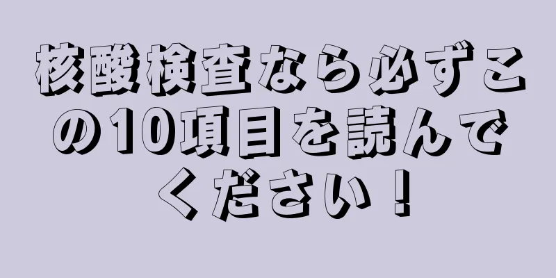 核酸検査なら必ずこの10項目を読んでください！