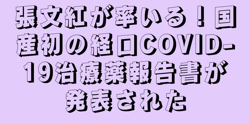 張文紅が率いる！国産初の経口COVID-19治療薬報告書が発表された