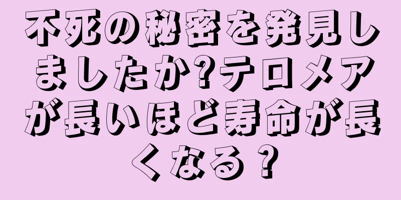 不死の秘密を発見しましたか?テロメアが長いほど寿命が長くなる？