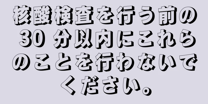 核酸検査を行う前の 30 分以内にこれらのことを行わないでください。