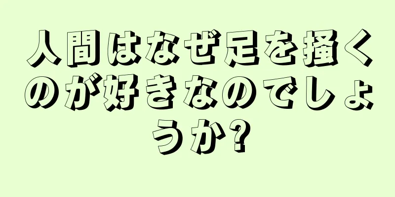 人間はなぜ足を掻くのが好きなのでしょうか?