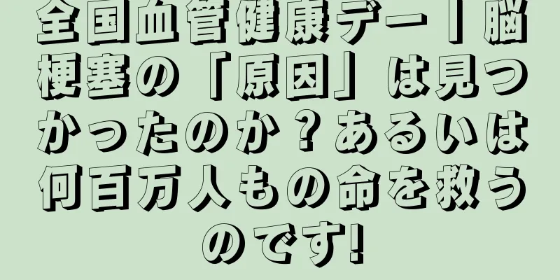 全国血管健康デー丨脳梗塞の「原因」は見つかったのか？あるいは何百万人もの命を救うのです!
