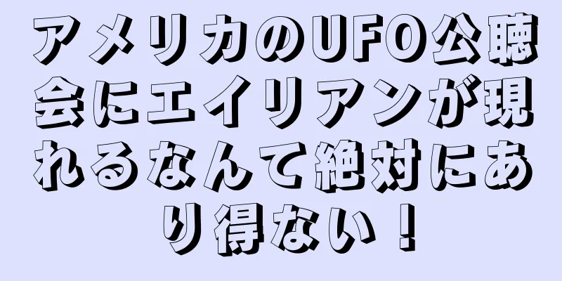 アメリカのUFO公聴会にエイリアンが現れるなんて絶対にあり得ない！