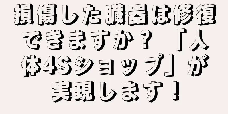 損傷した臓器は修復できますか？ 「人体4Sショップ」が実現します！
