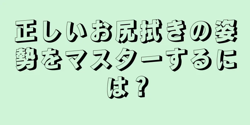 正しいお尻拭きの姿勢をマスターするには？