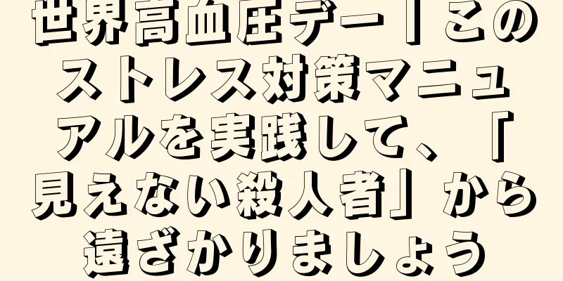 世界高血圧デー丨このストレス対策マニュアルを実践して、「見えない殺人者」から遠ざかりましょう