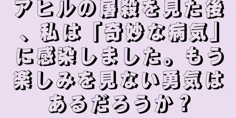 アヒルの屠殺を見た後、私は「奇妙な病気」に感染しました。もう楽しみを見ない勇気はあるだろうか？