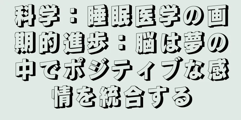 科学：睡眠医学の画期的進歩：脳は夢の中でポジティブな感情を統合する