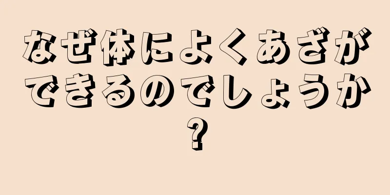 なぜ体によくあざができるのでしょうか?