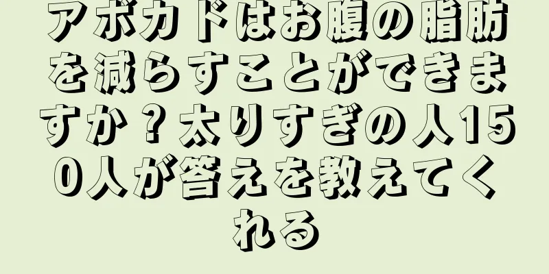 アボカドはお腹の脂肪を減らすことができますか？太りすぎの人150人が答えを教えてくれる