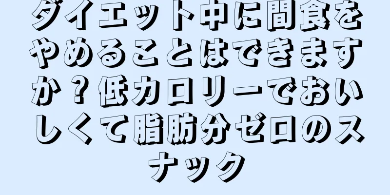 ダイエット中に間食をやめることはできますか？低カロリーでおいしくて脂肪分ゼロのスナック