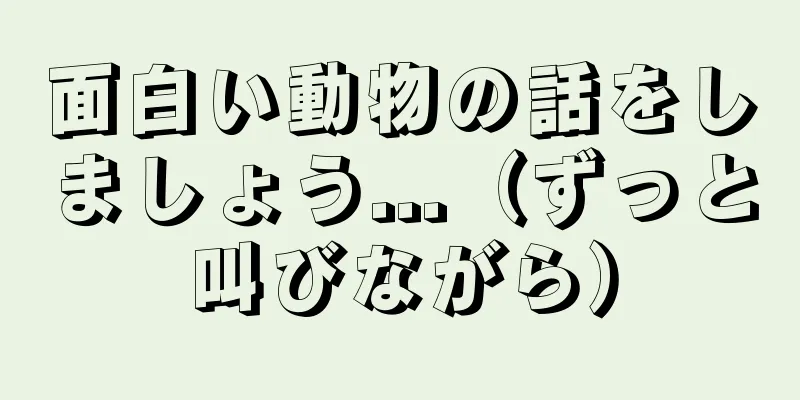 面白い動物の話をしましょう...（ずっと叫びながら）