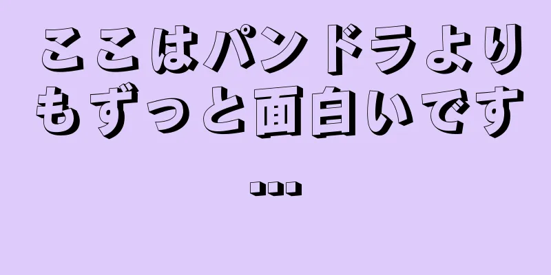 ここはパンドラよりもずっと面白いです...