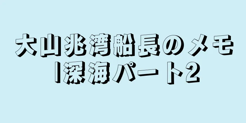 大山兆湾船長のメモ |深海パート2