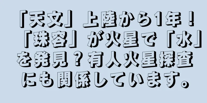 「天文」上陸から1年！ 「珠容」が火星で「水」を発見？有人火星探査にも関係しています。