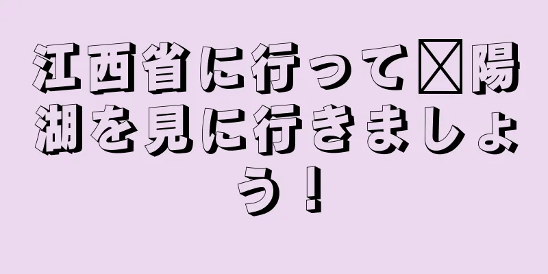 江西省に行って鄱陽湖を見に行きましょう！