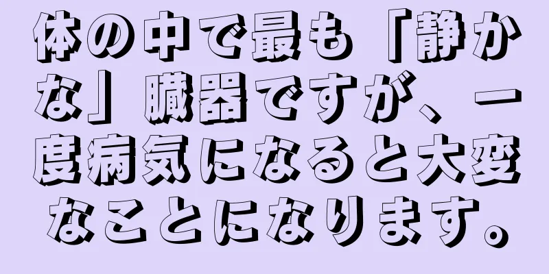 体の中で最も「静かな」臓器ですが、一度病気になると大変なことになります。