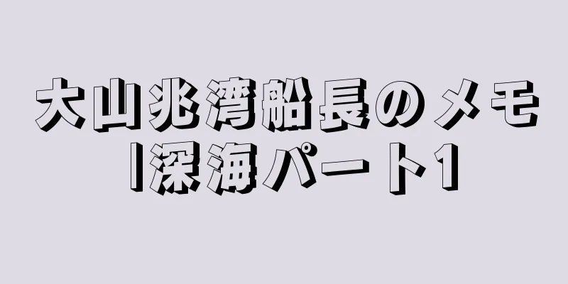 大山兆湾船長のメモ |深海パート1