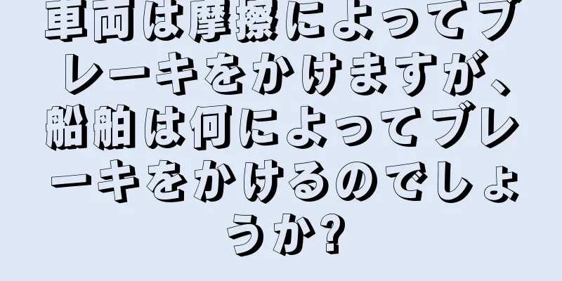 車両は摩擦によってブレーキをかけますが、船舶は何によってブレーキをかけるのでしょうか?