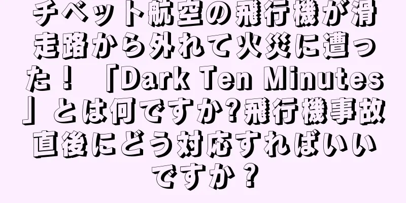 チベット航空の飛行機が滑走路から外れて火災に遭った！ 「Dark Ten Minutes」とは何ですか?飛行機事故直後にどう対応すればいいですか？