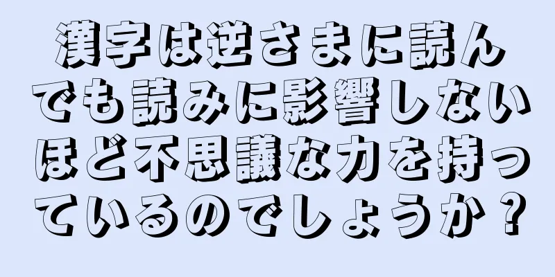 漢字は逆さまに読んでも読みに影響しないほど不思議な力を持っているのでしょうか？