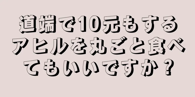 道端で10元もするアヒルを丸ごと食べてもいいですか？