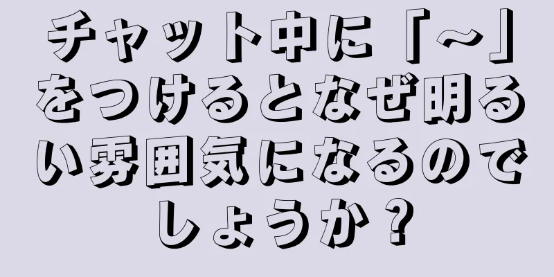 チャット中に「～」をつけるとなぜ明るい雰囲気になるのでしょうか？