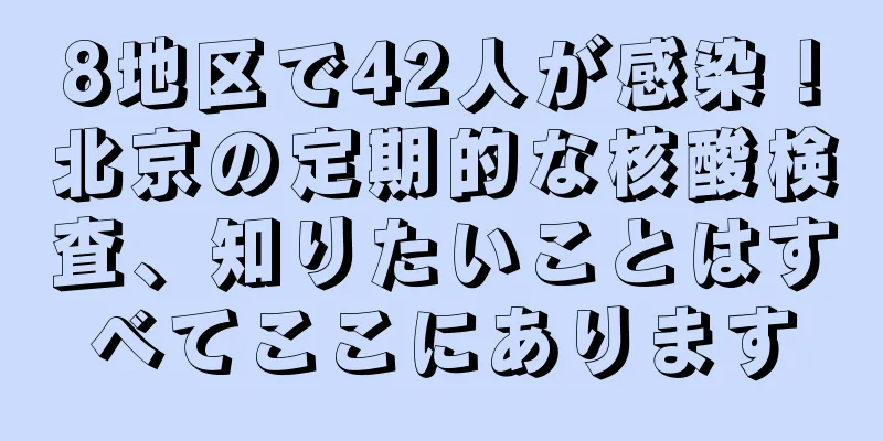 8地区で42人が感染！北京の定期的な核酸検査、知りたいことはすべてここにあります