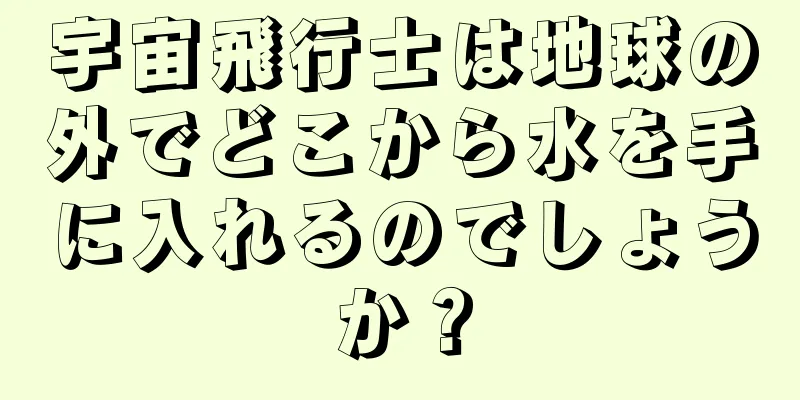 宇宙飛行士は地球の外でどこから水を手に入れるのでしょうか？