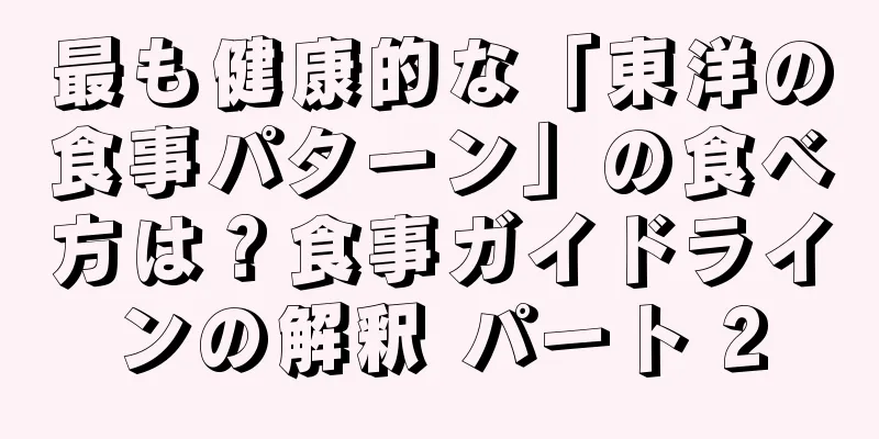 最も健康的な「東洋の食事パターン」の食べ方は？食事ガイドラインの解釈 パート 2