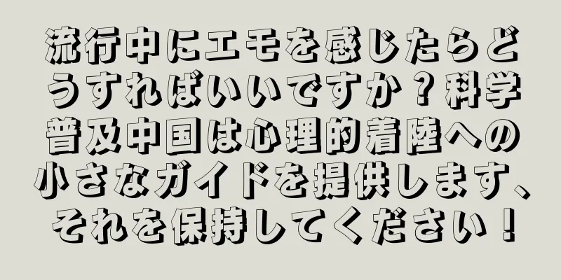 流行中にエモを感じたらどうすればいいですか？科学普及中国は心理的着陸への小さなガイドを提供します、それを保持してください！