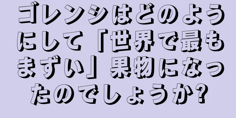 ゴレンシはどのようにして「世界で最もまずい」果物になったのでしょうか?