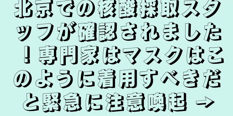 北京での核酸採取スタッフが確認されました！専門家はマスクはこのように着用すべきだと緊急に注意喚起 →