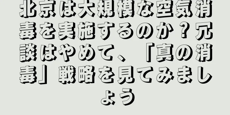 北京は大規模な空気消毒を実施するのか？冗談はやめて、「真の消毒」戦略を見てみましょう
