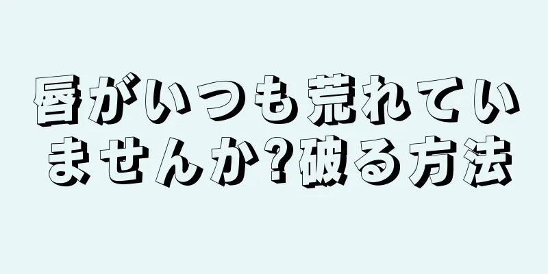唇がいつも荒れていませんか?破る方法