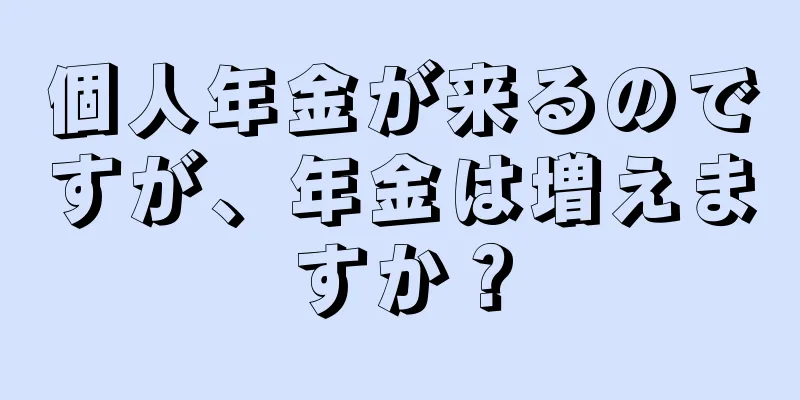 個人年金が来るのですが、年金は増えますか？