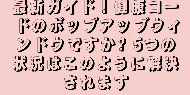 最新ガイド！健康コードのポップアップウィンドウですか? 5つの状況はこのように解決されます