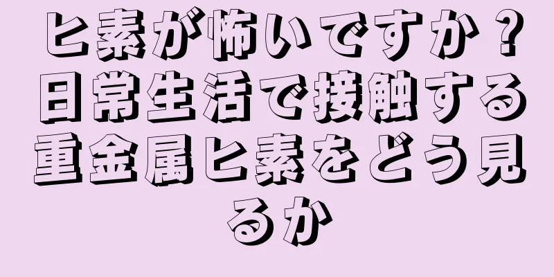 ヒ素が怖いですか？日常生活で接触する重金属ヒ素をどう見るか