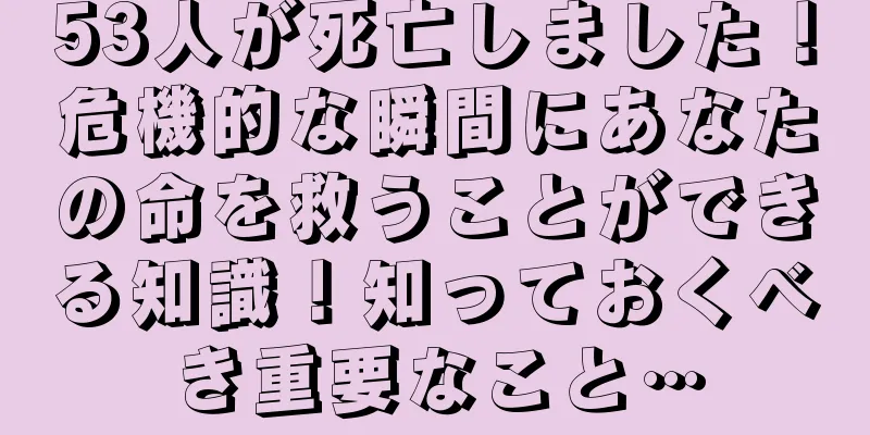 53人が死亡しました！危機的な瞬間にあなたの命を救うことができる知識！知っておくべき重要なこと…