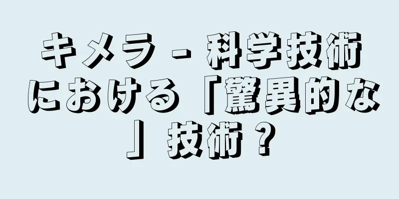 キメラ - 科学技術における「驚異的な」技術？
