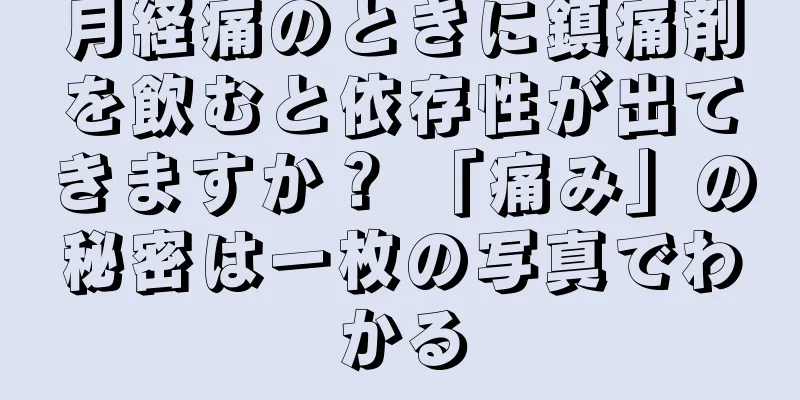 月経痛のときに鎮痛剤を飲むと依存性が出てきますか？ 「痛み」の秘密は一枚の写真でわかる