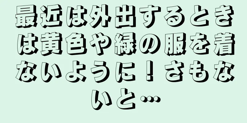 最近は外出するときは黄色や緑の服を着ないように！さもないと…