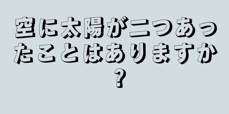 空に太陽が二つあったことはありますか？