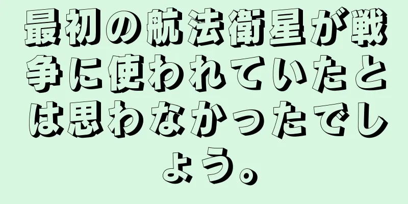 最初の航法衛星が戦争に使われていたとは思わなかったでしょう。
