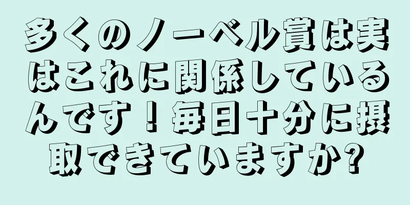 多くのノーベル賞は実はこれに関係しているんです！毎日十分に摂取できていますか?
