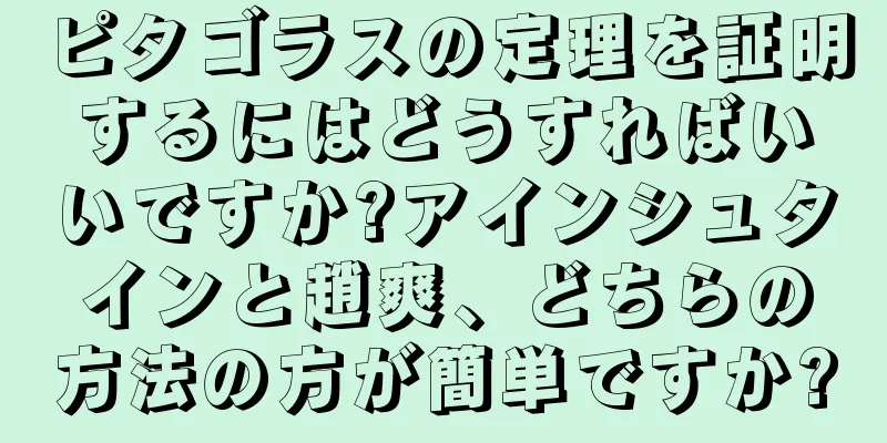 ピタゴラスの定理を証明するにはどうすればいいですか?アインシュタインと趙爽、どちらの方法の方が簡単ですか?