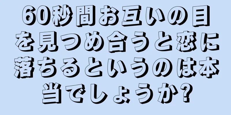 60秒間お互いの目を見つめ合うと恋に落ちるというのは本当でしょうか?