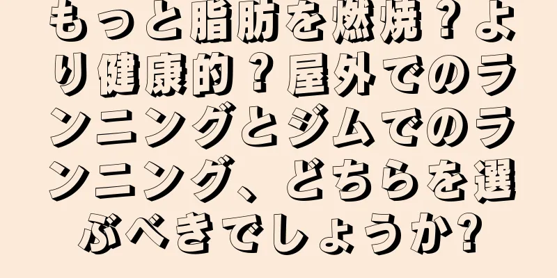 もっと脂肪を燃焼？より健康的？屋外でのランニングとジムでのランニング、どちらを選ぶべきでしょうか?