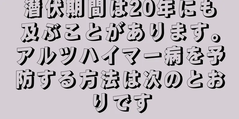 潜伏期間は20年にも及ぶことがあります。アルツハイマー病を予防する方法は次のとおりです