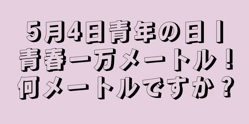 5月4日青年の日丨青春一万メートル！何メートルですか？